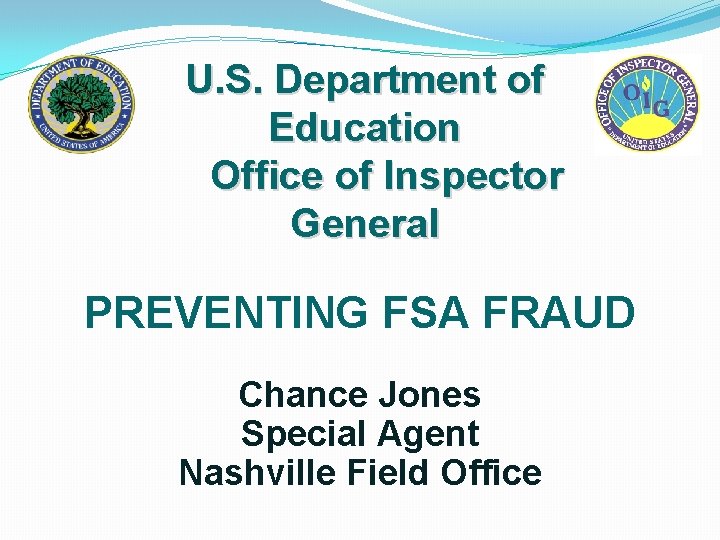 U. S. Department of Education Office of Inspector General PREVENTING FSA FRAUD Chance Jones
