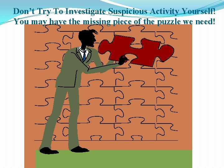 Don’t Try To Investigate Suspicious Activity Yourself! You may have the missing piece of