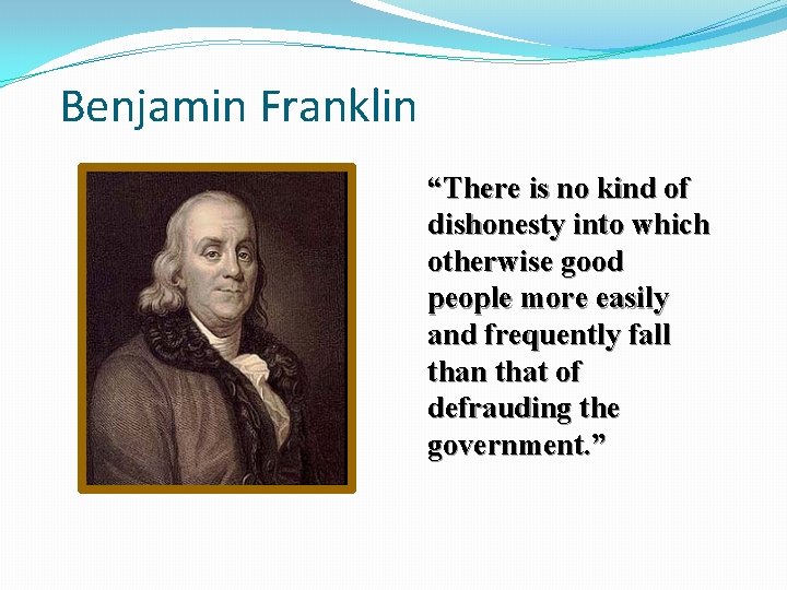 Benjamin Franklin “There is no kind of dishonesty into which otherwise good people more