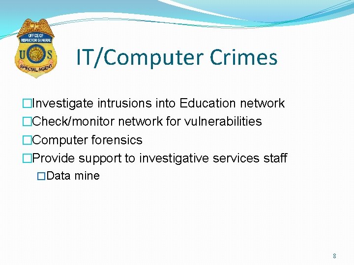 IT/Computer Crimes �Investigate intrusions into Education network �Check/monitor network for vulnerabilities �Computer forensics �Provide