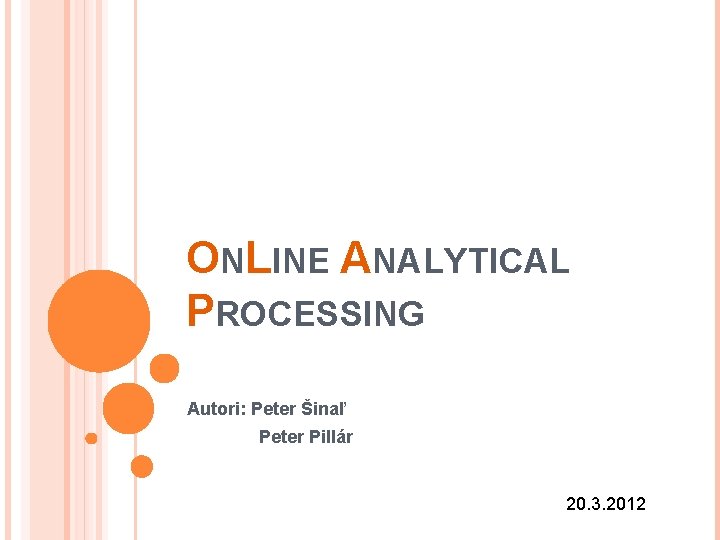 ONLINE ANALYTICAL PROCESSING Autori: Peter Šinaľ Peter Pillár 20. 3. 2012 