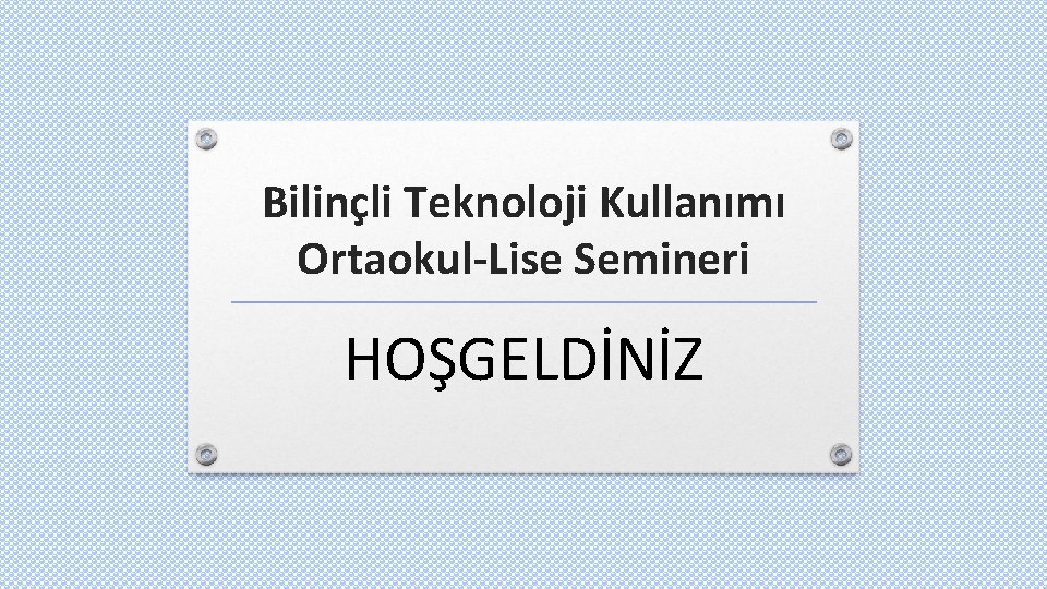 Bilinçli Teknoloji Kullanımı Ortaokul-Lise Semineri HOŞGELDİNİZ 