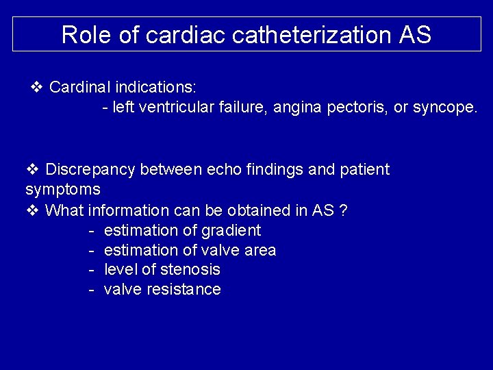 Role of cardiac catheterization AS v Cardinal indications: - left ventricular failure, angina pectoris,