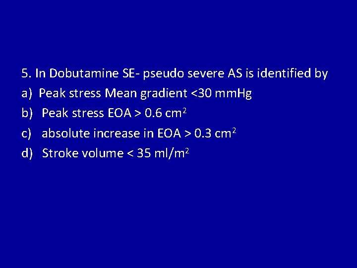 5. In Dobutamine SE- pseudo severe AS is identified by a) Peak stress Mean