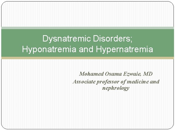 Dysnatremic Disorders; Hyponatremia and Hypernatremia Mohamed Osama Ezwaie, MD Associate professor of medicine and Dysnatremic Disorders; Hyponatremia and Hypernatremia Mohamed Osama Ezwaie, MD Associate professor of medicine and