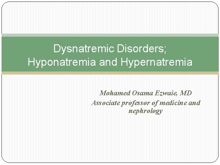 Dysnatremic Disorders; Hyponatremia and Hypernatremia Mohamed Osama Ezwaie, MD Associate professor of medicine and