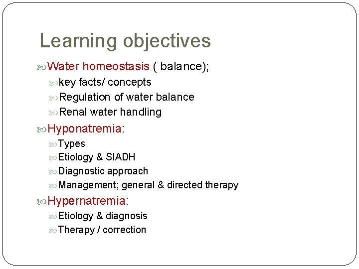 Learning objectives Water homeostasis ( balance); key facts/ concepts Regulation of water balance Renal
