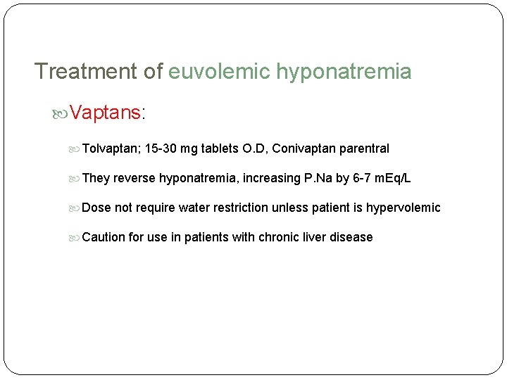 Treatment of euvolemic hyponatremia Vaptans: Tolvaptan; 15 -30 mg tablets O. D, Conivaptan parentral Treatment of euvolemic hyponatremia Vaptans: Tolvaptan; 15 -30 mg tablets O. D, Conivaptan parentral