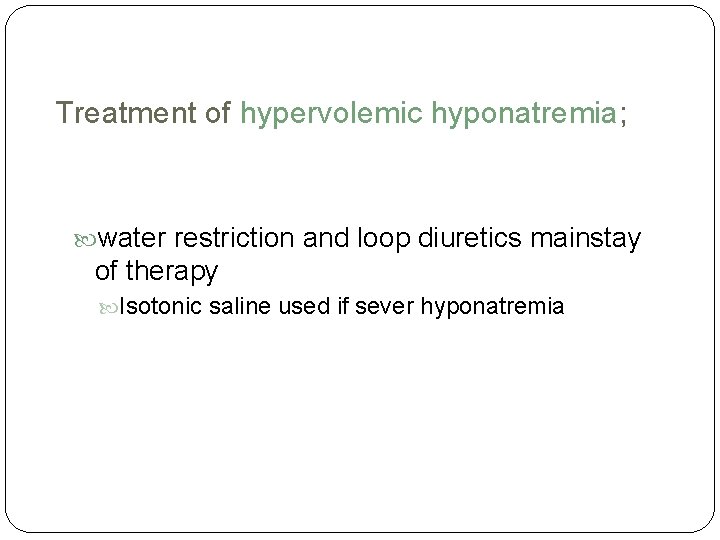 Treatment of hypervolemic hyponatremia; water restriction and loop diuretics mainstay of therapy Isotonic saline
