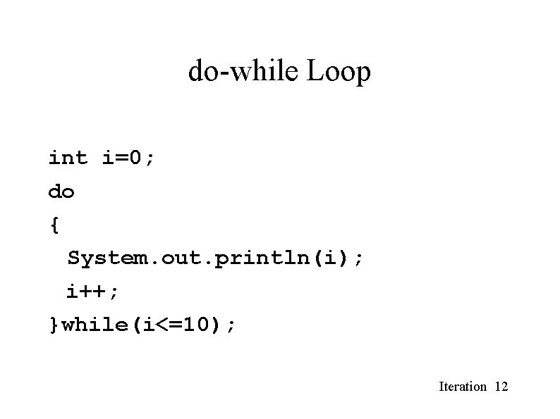 do-while Loop int i=0; do { System. out. println(i); i++; }while(i<=10); Iteration 12 do-while Loop int i=0; do { System. out. println(i); i++; }while(i<=10); Iteration 12