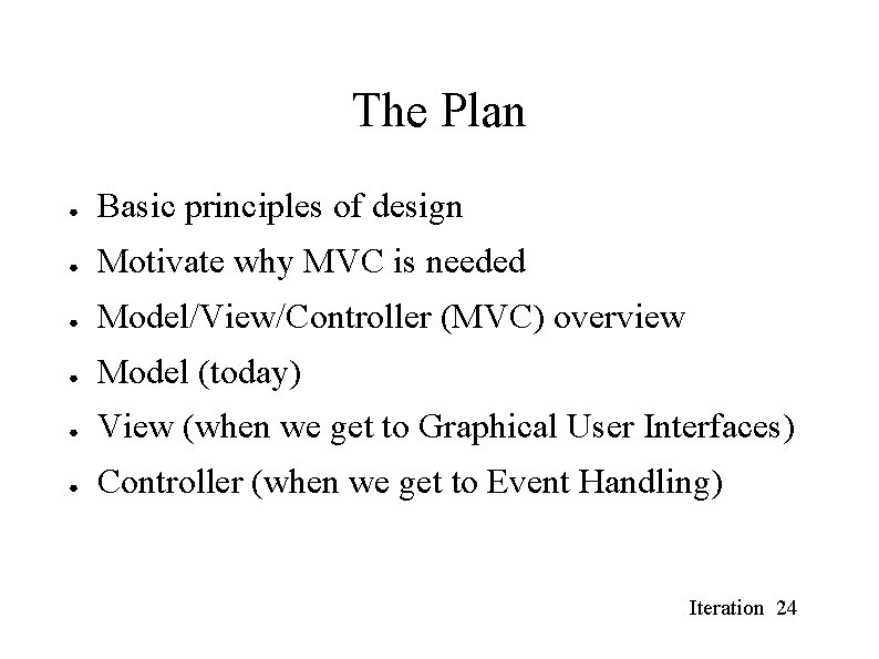 The Plan ● Basic principles of design ● Motivate why MVC is needed ● The Plan ● Basic principles of design ● Motivate why MVC is needed ●