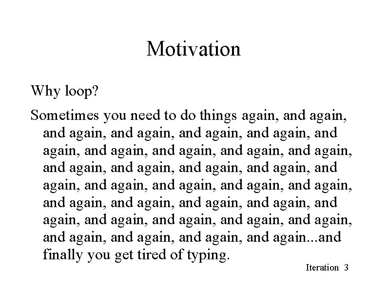 Motivation Why loop? Sometimes you need to do things again, and again, and again, Motivation Why loop? Sometimes you need to do things again, and again, and again,