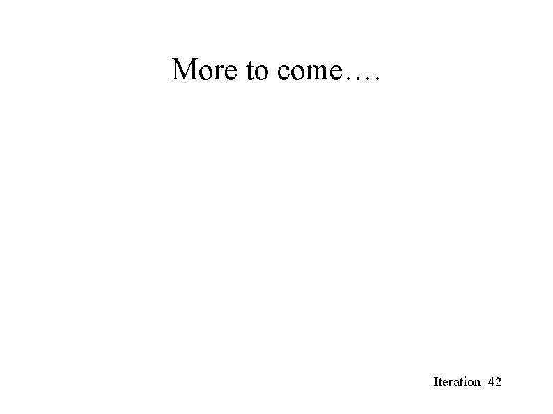 More to come…. Iteration 42 More to come…. Iteration 42