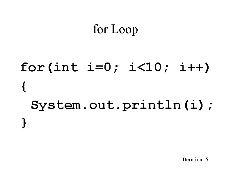 for Loop for(int i=0; i<10; i++) { System. out. println(i); } Iteration 5 for Loop for(int i=0; i<10; i++) { System. out. println(i); } Iteration 5