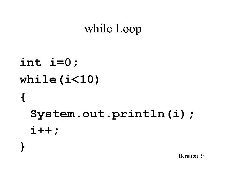 while Loop int i=0; while(i<10) { System. out. println(i); i++; } Iteration 9 while Loop int i=0; while(i<10) { System. out. println(i); i++; } Iteration 9