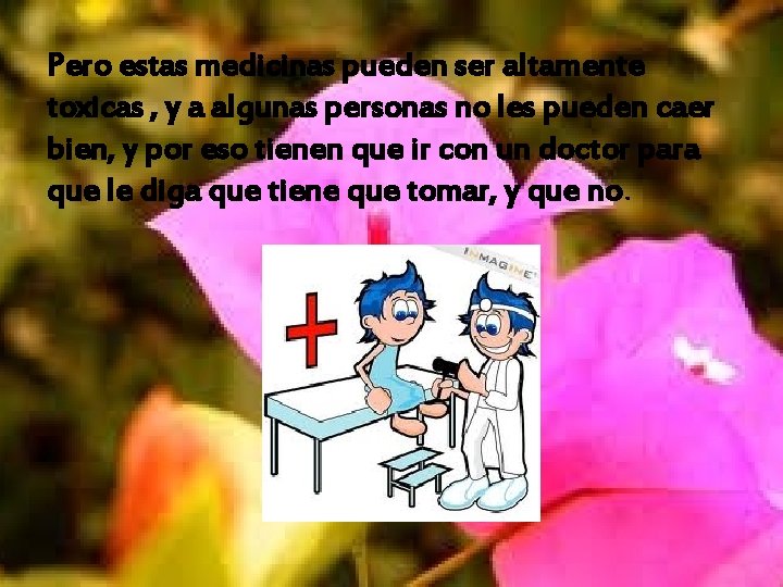 Pero estas medicinas pueden ser altamente toxicas , y a algunas personas no les