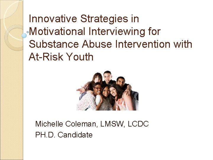 Innovative Strategies in Motivational Interviewing for Substance Abuse Intervention with At-Risk Youth Michelle Coleman,