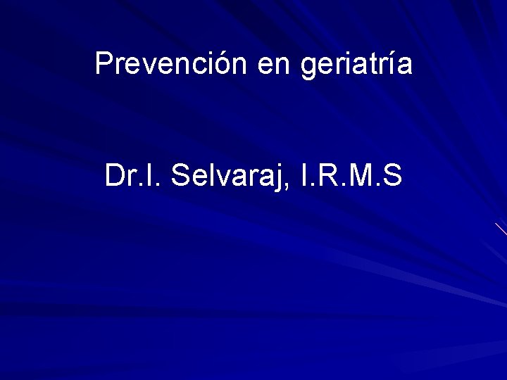 Prevención en geriatría Dr. I. Selvaraj, I. R. M. S 