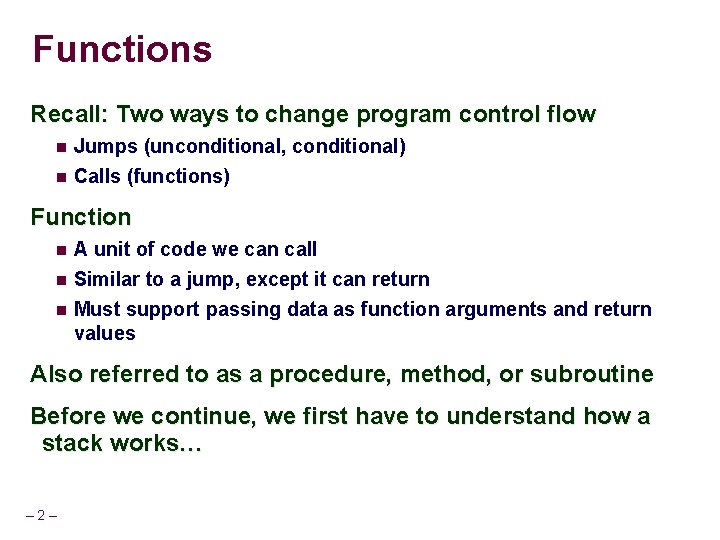 Functions Recall: Two ways to change program control flow Jumps (unconditional, conditional) Calls (functions) Functions Recall: Two ways to change program control flow Jumps (unconditional, conditional) Calls (functions)