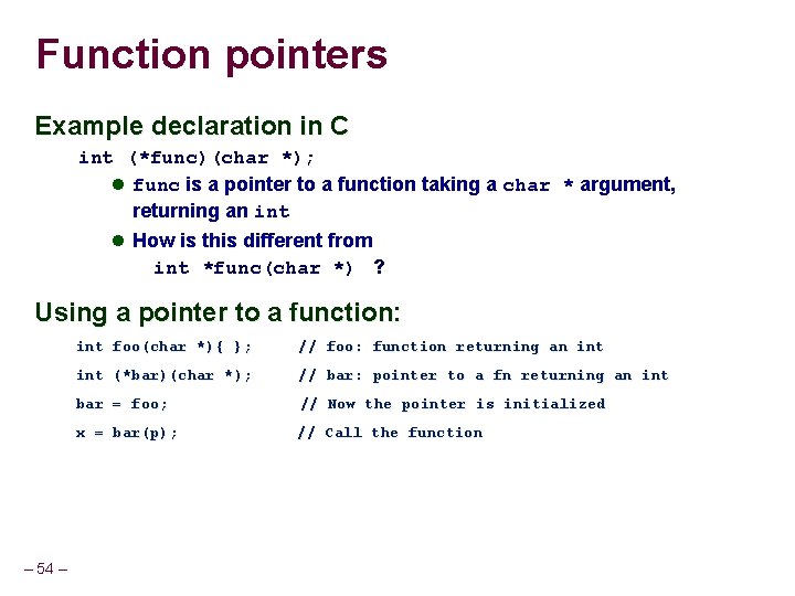 Function pointers Example declaration in C int (*func)(char *); func is a pointer to Function pointers Example declaration in C int (*func)(char *); func is a pointer to