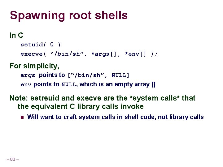 Spawning root shells In C setuid( 0 ) execve( “/bin/sh”, *args[], *env[] ); For