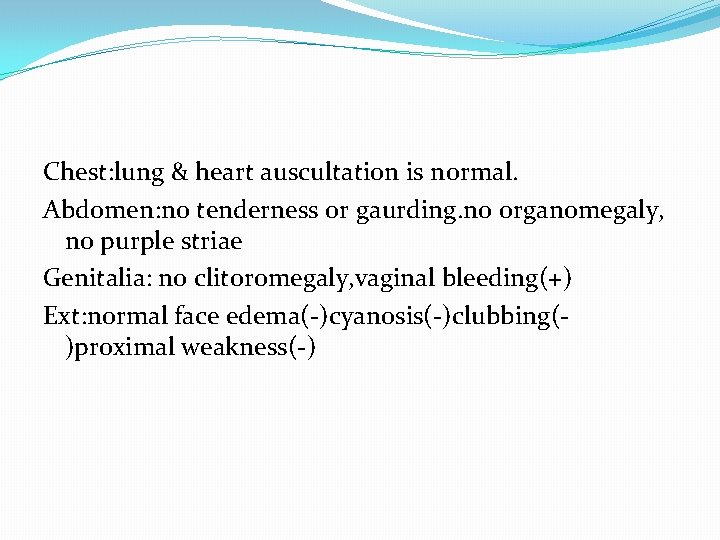 Chest: lung & heart auscultation is normal. Abdomen: no tenderness or gaurding. no organomegaly,