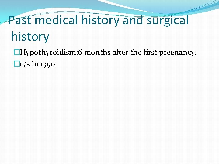 Past medical history and surgical history �Hypothyroidism: 6 months after the first pregnancy. �c/s