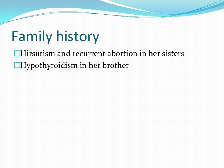 Family history �Hirsutism and recurrent abortion in her sisters �Hypothyroidism in her brother 