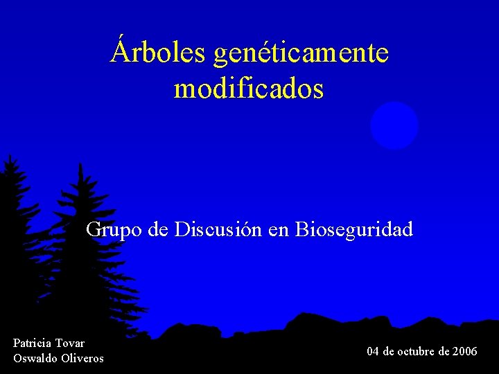 Árboles genéticamente modificados Grupo de Discusión en Bioseguridad Patricia Tovar Oswaldo Oliveros 04 de