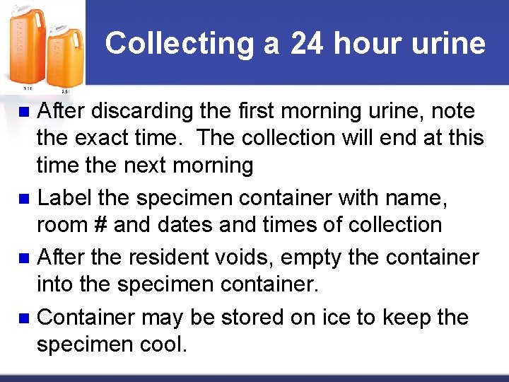 Collecting a 24 hour urine After discarding the first morning urine, note the exact