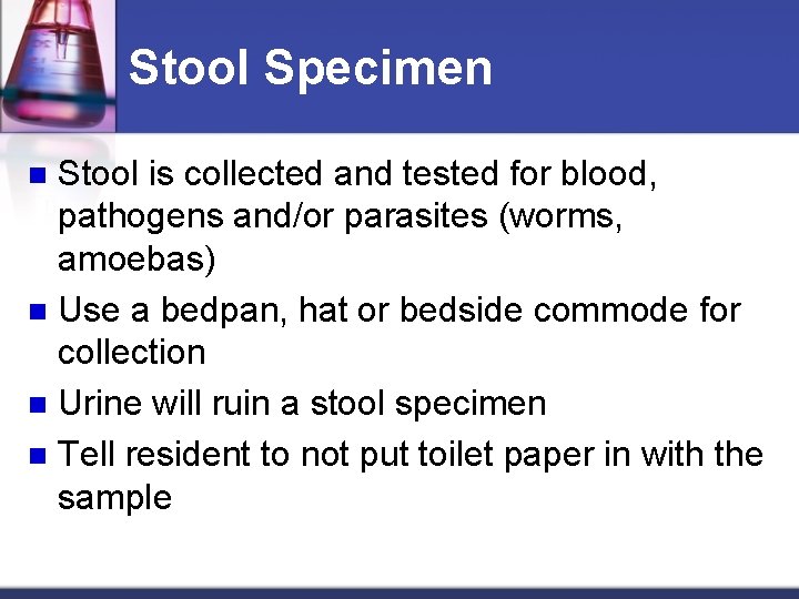 Stool Specimen Stool is collected and tested for blood, pathogens and/or parasites (worms, amoebas)