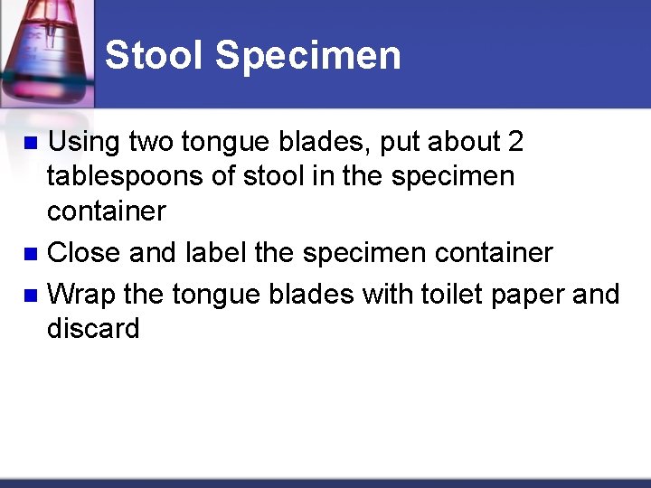 Stool Specimen Using two tongue blades, put about 2 tablespoons of stool in the