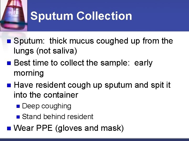 Sputum Collection Sputum: thick mucus coughed up from the lungs (not saliva) n Best