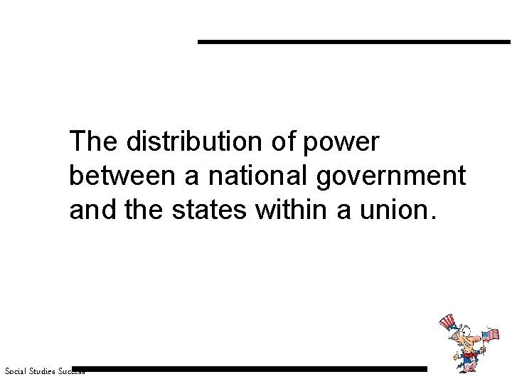 The distribution of power between a national government and the states within a union.