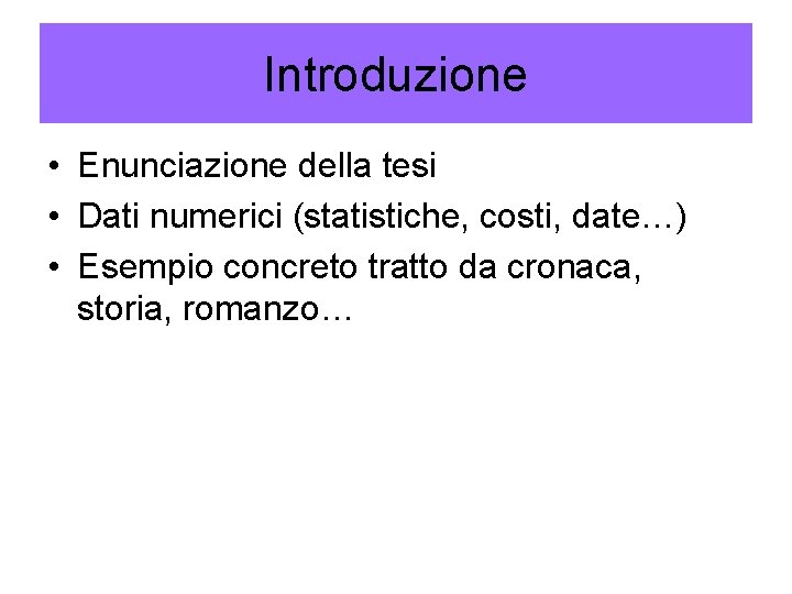 Introduzione • Enunciazione della tesi • Dati numerici (statistiche, costi, date…) • Esempio concreto