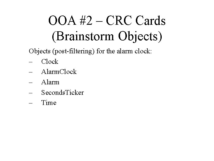 OOA #2 – CRC Cards (Brainstorm Objects) Objects (post-filtering) for the alarm clock: –