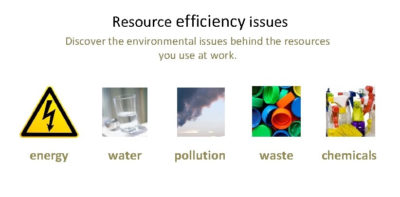 Resource efficiency issues Discover the environmental issues behind the resources you use at work.