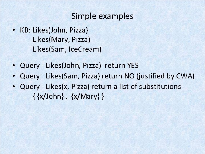 Simple examples • KB: Likes(John, Pizza) Likes(Mary, Pizza) Likes(Sam, Ice. Cream) • Query: Likes(John,