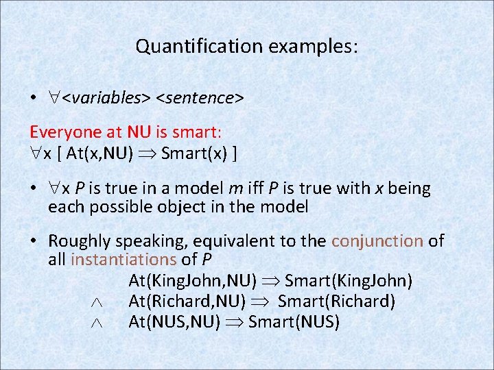 Quantification examples: • <variables> <sentence> Everyone at NU is smart: x [ At(x, NU)