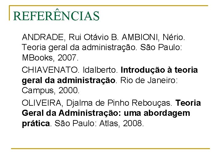 REFERÊNCIAS ANDRADE, Rui Otávio B. AMBIONI, Nério. Teoria geral da administração. São Paulo: MBooks,
