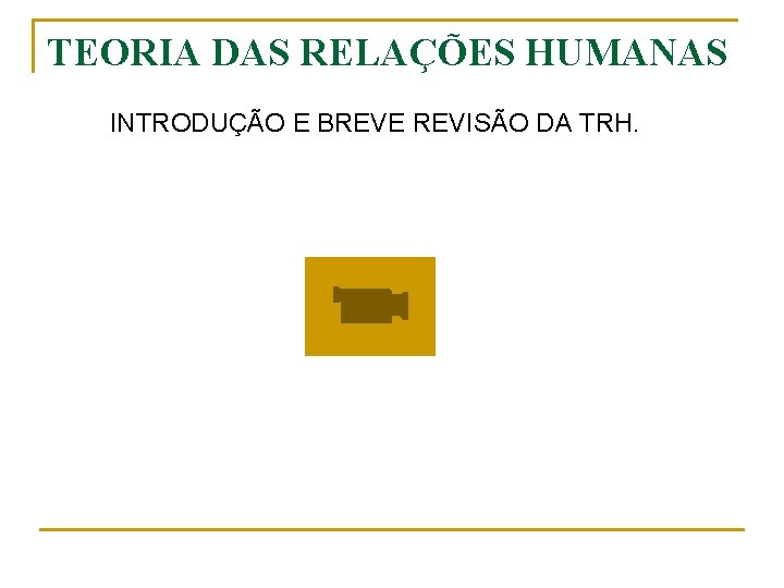 TEORIA DAS RELAÇÕES HUMANAS INTRODUÇÃO E BREVE REVISÃO DA TRH. 