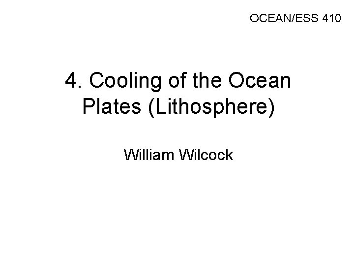 OCEAN/ESS 410 4. Cooling of the Ocean Plates (Lithosphere) William Wilcock 