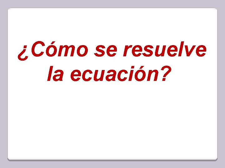 ¿Cómo se resuelve la ecuación? 