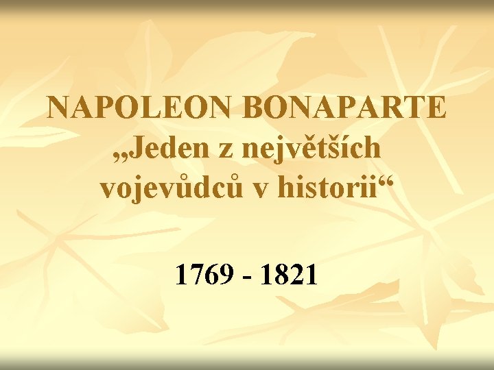 NAPOLEON BONAPARTE „Jeden z největších vojevůdců v historii“ 1769 - 1821 