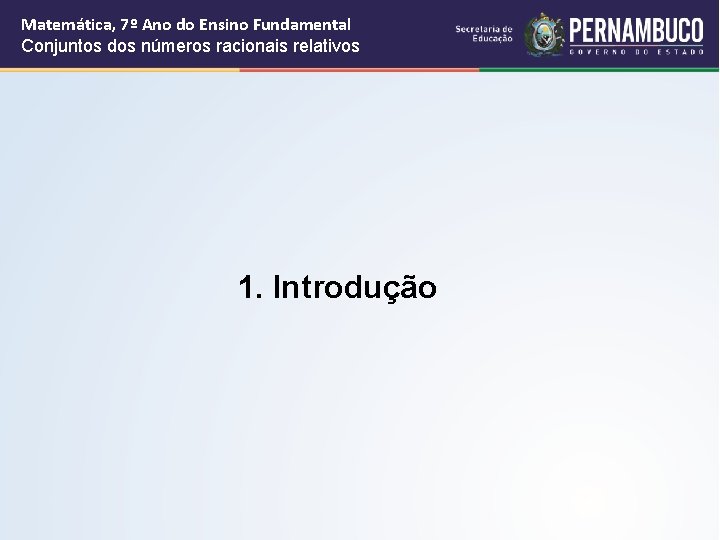 Matemática, 7º Ano do Ensino Fundamental Conjuntos dos números racionais relativos 1. Introdução Matemática, 7º Ano do Ensino Fundamental Conjuntos dos números racionais relativos 1. Introdução