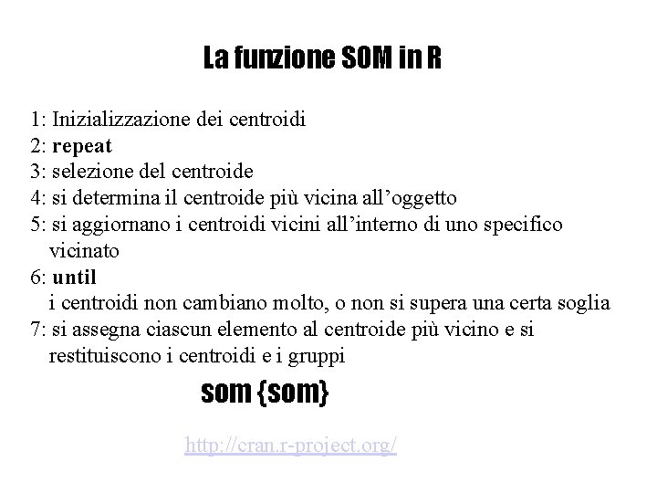 La funzione SOM in R 1: Inizializzazione dei centroidi 2: repeat 3: selezione del