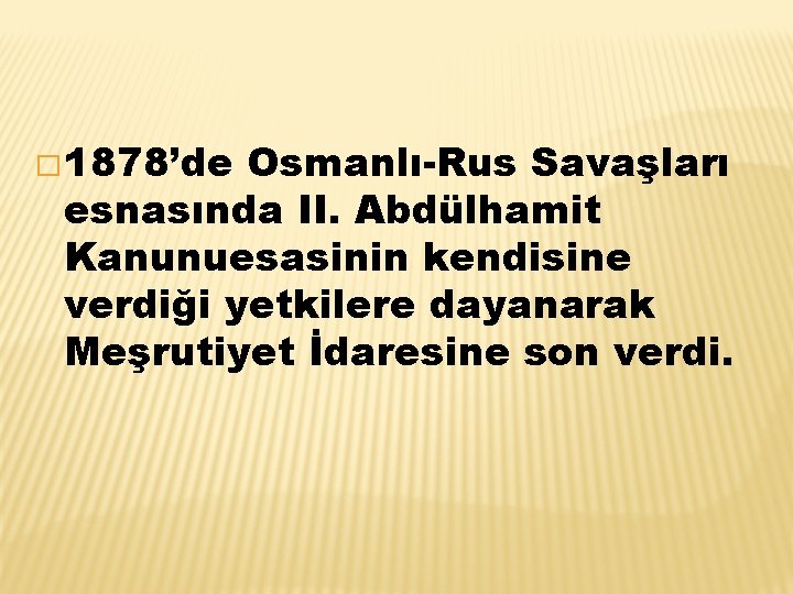 � 1878’de Osmanlı-Rus Savaşları esnasında II. Abdülhamit Kanunuesasinin kendisine verdiği yetkilere dayanarak Meşrutiyet İdaresine