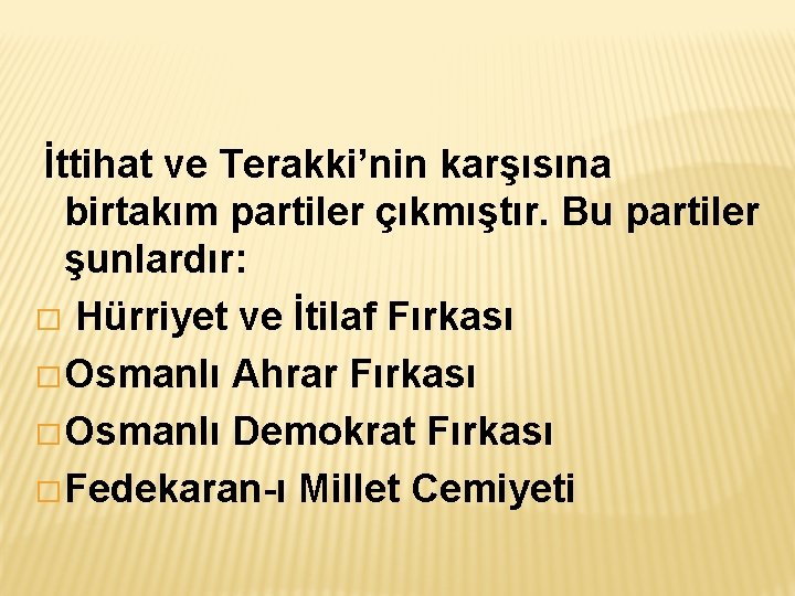 İttihat ve Terakki’nin karşısına birtakım partiler çıkmıştır. Bu partiler şunlardır: � Hürriyet ve İtilaf