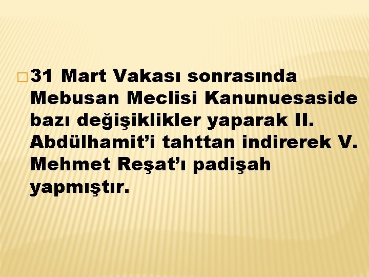 � 31 Mart Vakası sonrasında Mebusan Meclisi Kanunuesaside bazı değişiklikler yaparak II. Abdülhamit’i tahttan